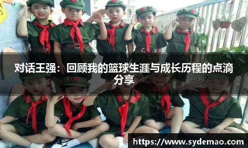 对话王强：回顾我的篮球生涯与成长历程的点滴分享