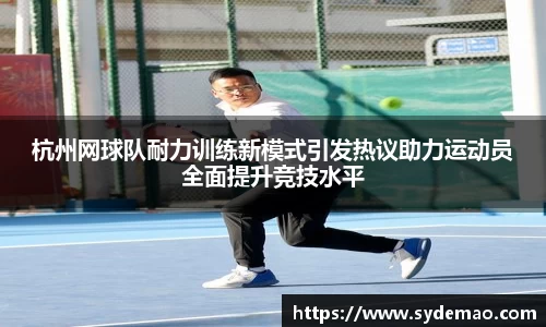 杭州网球队耐力训练新模式引发热议助力运动员全面提升竞技水平