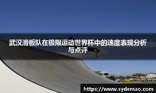 武汉滑板队在极限运动世界杯中的速度表现分析与点评