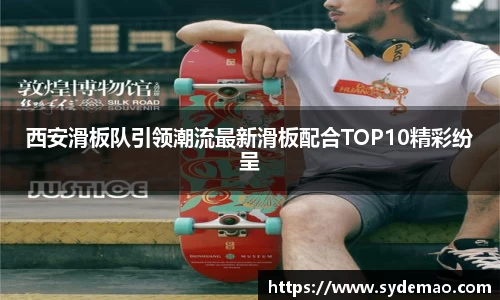 西安滑板队引领潮流最新滑板配合TOP10精彩纷呈
