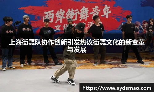 上海街舞队协作创新引发热议街舞文化的新变革与发展