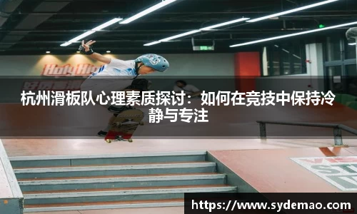 杭州滑板队心理素质探讨：如何在竞技中保持冷静与专注