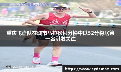 重庆飞盘队在城市马拉松积分榜中以52分稳居第一名引发关注