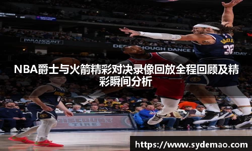 NBA爵士与火箭精彩对决录像回放全程回顾及精彩瞬间分析